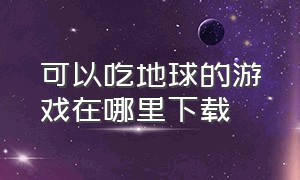 可以吃地球的游戏在哪里下载