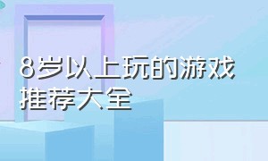 8岁以上玩的游戏推荐大全