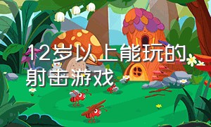 12岁以上能玩的射击游戏（小孩子必玩的十款射击游戏）