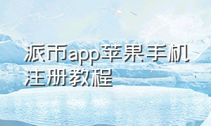 派币app苹果手机注册教程