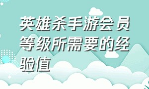 英雄杀手游会员等级所需要的经验值