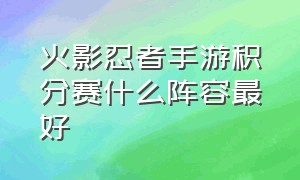 火影忍者手游积分赛什么阵容最好