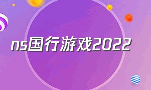 ns国行游戏2022（ns国行最新游戏发售日）