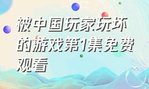 被中国玩家玩坏的游戏第1集免费观看