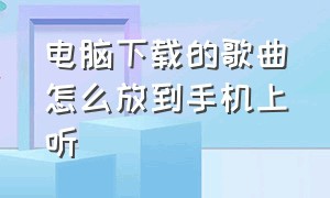 电脑下载的歌曲怎么放到手机上听