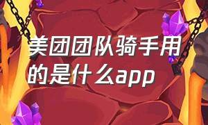 美团团队骑手用的是什么app（美团骑手用的是什么软件）