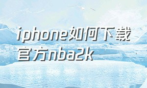 iphone如何下载官方nba2k（苹果怎么下载真正版nba2k）