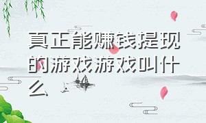 真正能赚钱提现的游戏游戏叫什么