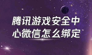 腾讯游戏安全中心微信怎么绑定