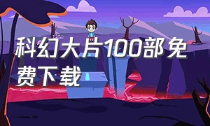 科幻大片100部免费下载（科幻大片100部免费在线观看）