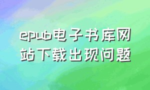 epub电子书库网站下载出现问题