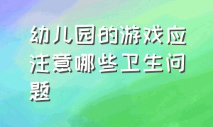 幼儿园的游戏应注意哪些卫生问题