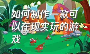 如何制作一款可以在现实玩的游戏