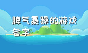 脾气暴躁的游戏名字（带有压抑气氛的游戏名字）