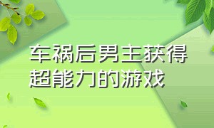 车祸后男主获得超能力的游戏