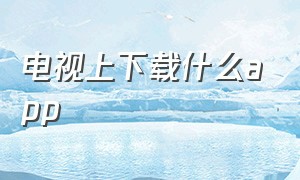 电视上下载什么app