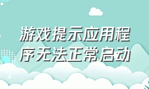 游戏提示应用程序无法正常启动