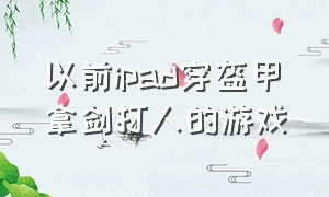 以前ipad穿盔甲拿剑打人的游戏