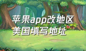 苹果app改地区美国填写地址