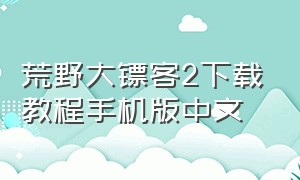 荒野大镖客2下载教程手机版中文