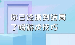 你已经猜到结局了吗游戏技巧