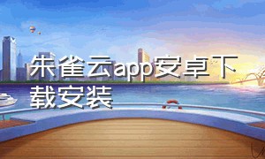 朱雀云app安卓下载安装