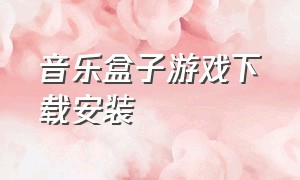 音乐盒子游戏下载安装