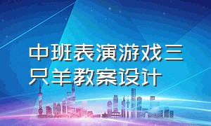 中班表演游戏三只羊教案设计