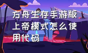 方舟生存手游版上帝模式怎么使用代码（方舟生存手游中怎么使用篝火）