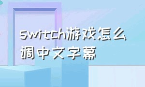 switch游戏怎么调中文字幕（switch的游戏怎么设置中文）