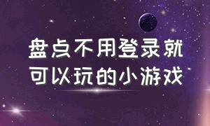 盘点不用登录就可以玩的小游戏