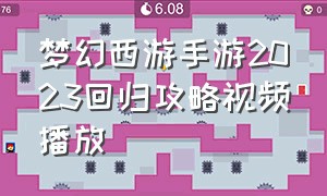 梦幻西游手游2023回归攻略视频播放