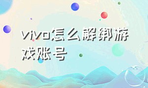 vivo怎么解绑游戏账号