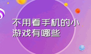 不用看手机的小游戏有哪些（不需要手机的小游戏排行榜）