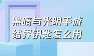 黑暗与光明手游结界钥匙怎么用