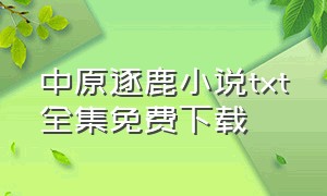 中原逐鹿小说txt全集免费下载（中原逐鹿作者的小说）