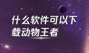 什么软件可以下载动物王者