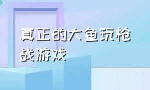 真正的大鱼玩枪战游戏