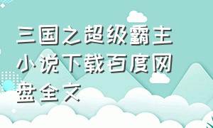 三国之超级霸主 小说下载百度网盘全文