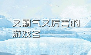 又霸气又厉害的游戏名（霸气游戏）