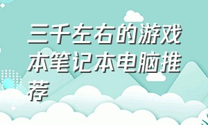 三千左右的游戏本笔记本电脑推荐