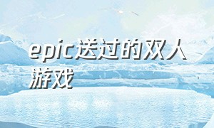 epic送过的双人游戏