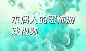 木偶人的恐怖游戏视频