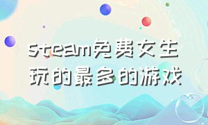 steam免费女生玩的最多的游戏