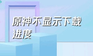 原神不显示下载进度