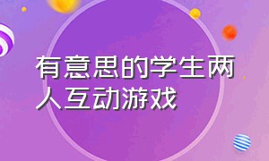 有意思的学生两人互动游戏（适合和小学生玩的互动游戏两个人）