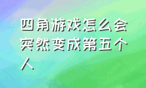 四角游戏怎么会突然变成第五个人