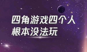 四角游戏四个人根本没法玩