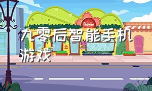 九零后智能手机游戏（九零后智能手机游戏推荐）