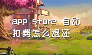 app store 自动扣费怎么退还